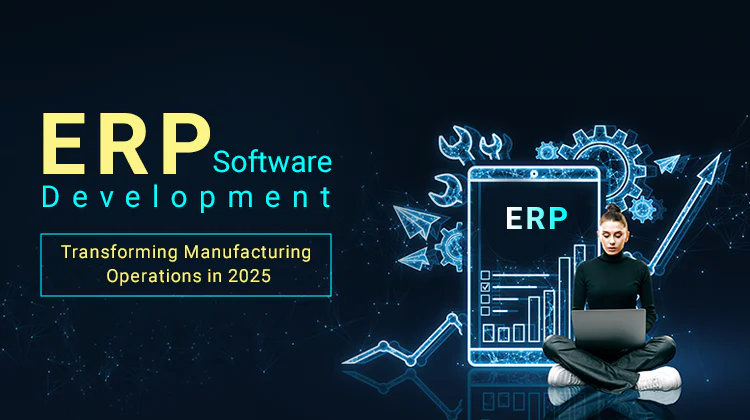 ERP Software Development: Transforming Manufacturing Operations in 2025