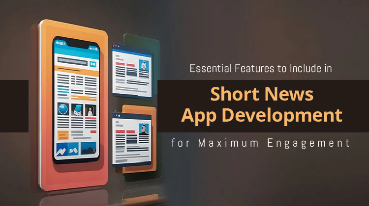 Essential Features to Include in Short News App Development for Maximum Engagement