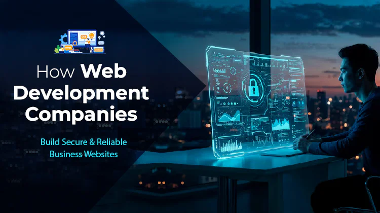 How Web Development Companies Build Secure and Reliable Business Websites