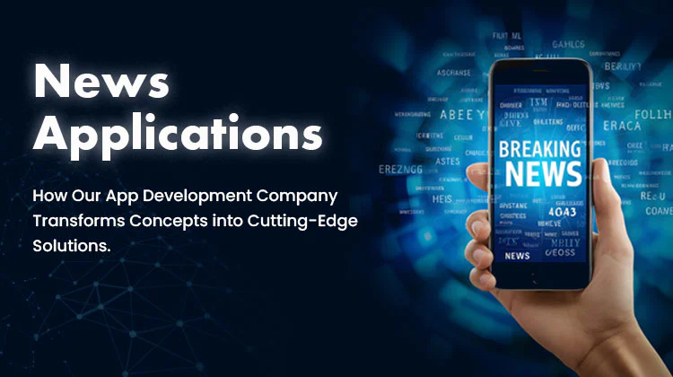 News Applications: How Our App Development Company Transforms Concepts into Cutting-Edge Solutions