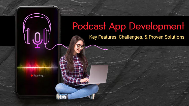 Podcast App Development: Key Features, Challenges, and Proven Solutions