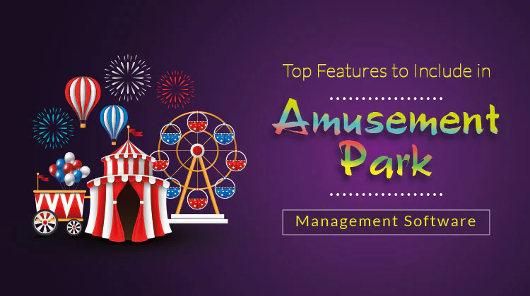 Top Features to Include in Amusement Park Management Software